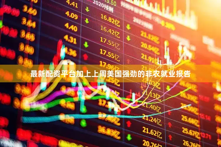 最新配资平台加上上周美国强劲的非农就业报告