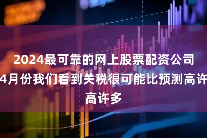 2024最可靠的网上股票配资公司到4月份我们看到关税很可能比预测高许多
