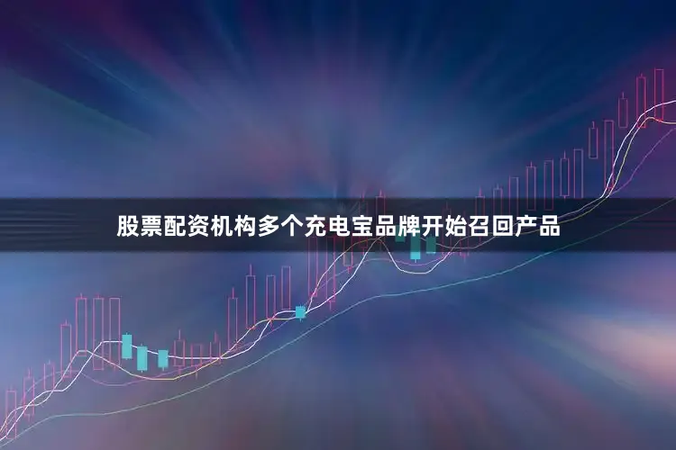 股票配资机构多个充电宝品牌开始召回产品