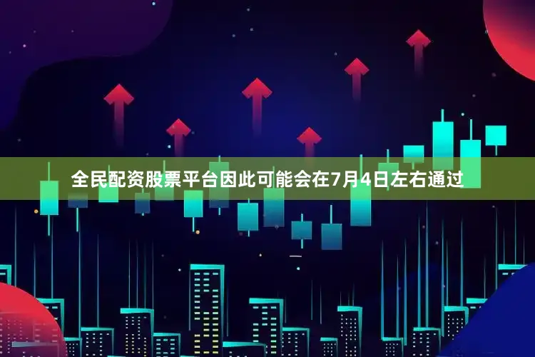全民配资股票平台因此可能会在7月4日左右通过