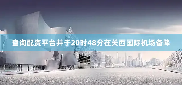 查询配资平台并于20时48分在关西国际机场备降