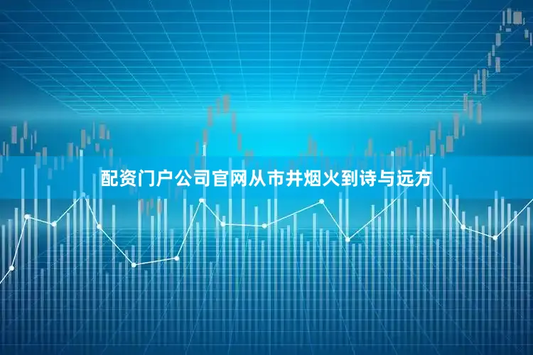 配资门户公司官网从市井烟火到诗与远方