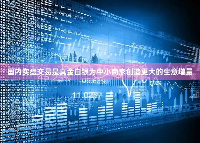 国内实盘交易是真金白银为中小商家创造更大的生意增量