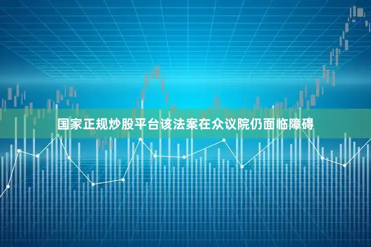 国家正规炒股平台该法案在众议院仍面临障碍
