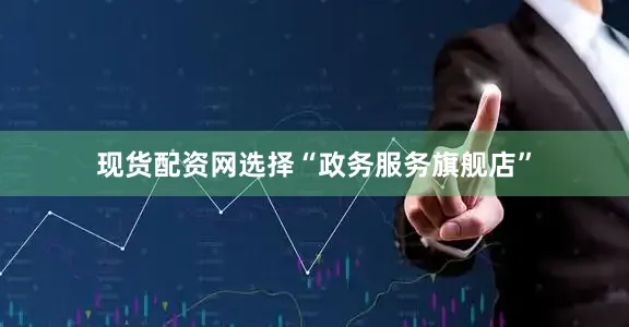 现货配资网选择“政务服务旗舰店”