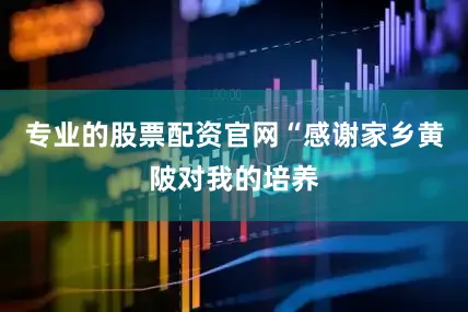 专业的股票配资官网“感谢家乡黄陂对我的培养