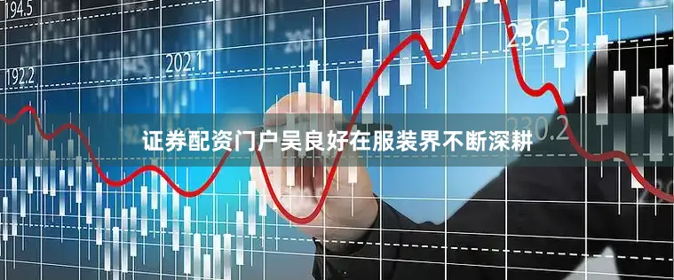 证券配资门户吴良好在服装界不断深耕