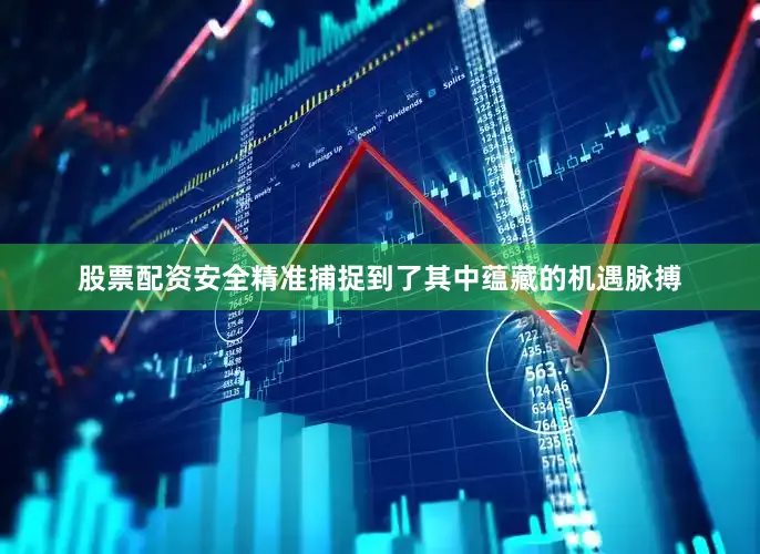 股票配资安全精准捕捉到了其中蕴藏的机遇脉搏