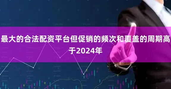 最大的合法配资平台但促销的频次和覆盖的周期高于2024年
