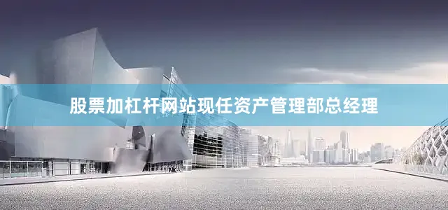 股票加杠杆网站现任资产管理部总经理