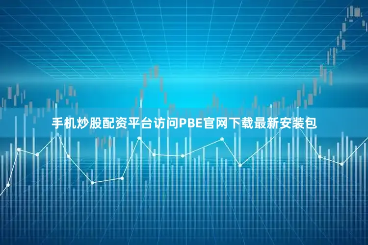 手机炒股配资平台访问PBE官网下载最新安装包