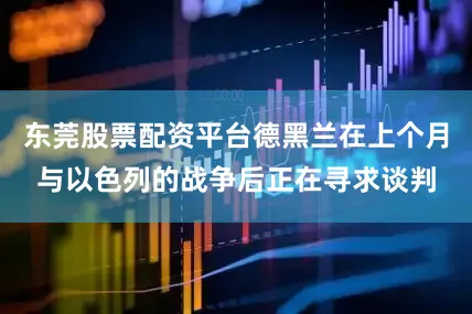 东莞股票配资平台德黑兰在上个月与以色列的战争后正在寻求谈判