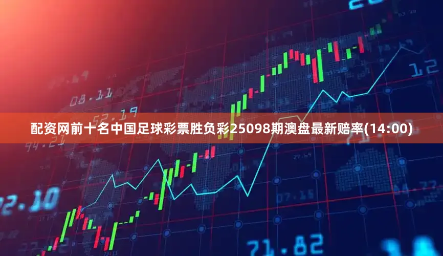 配资网前十名中国足球彩票胜负彩25098期澳盘最新赔率(14:00)