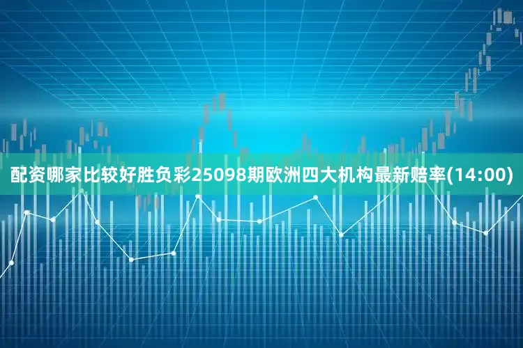 配资哪家比较好胜负彩25098期欧洲四大机构最新赔率(14:00)