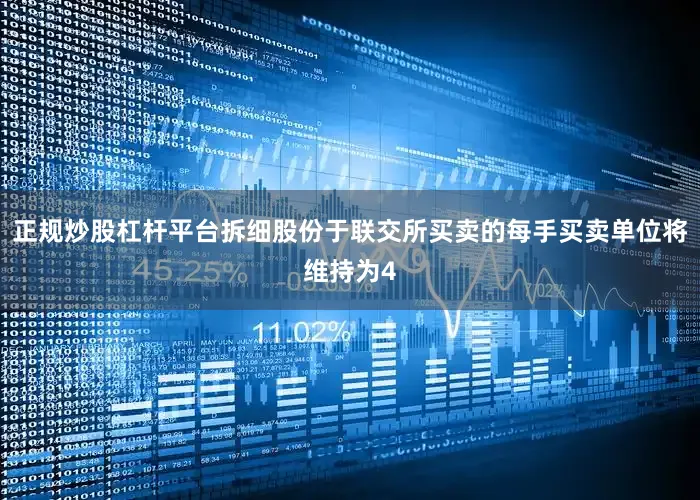 正规炒股杠杆平台拆细股份于联交所买卖的每手买卖单位将维持为4