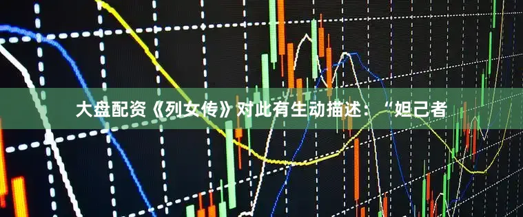 大盘配资《列女传》对此有生动描述：“妲己者