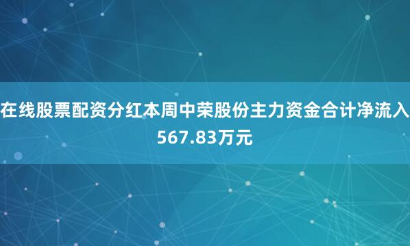在线股票配资分红本周中荣股份主力资金合计净流入567.83万元