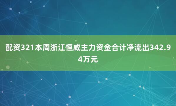 配资321本周浙江恒威主力资金合计净流出342.94万元