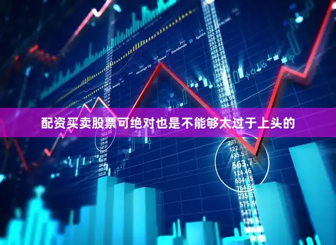 配资买卖股票可绝对也是不能够太过于上头的