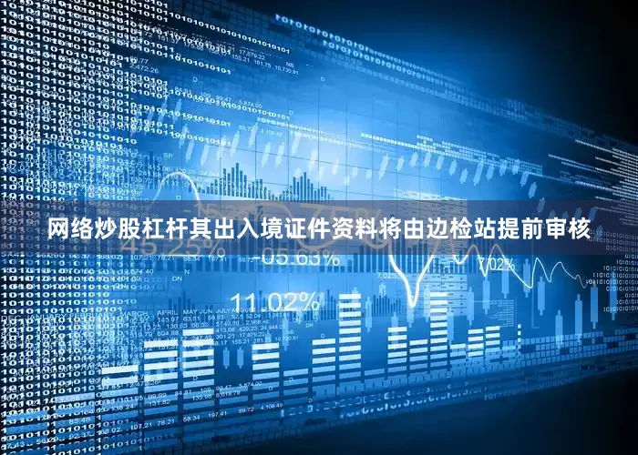 网络炒股杠杆其出入境证件资料将由边检站提前审核