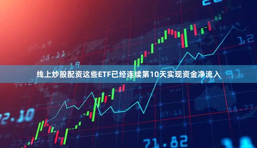 线上炒股配资这些ETF已经连续第10天实现资金净流入