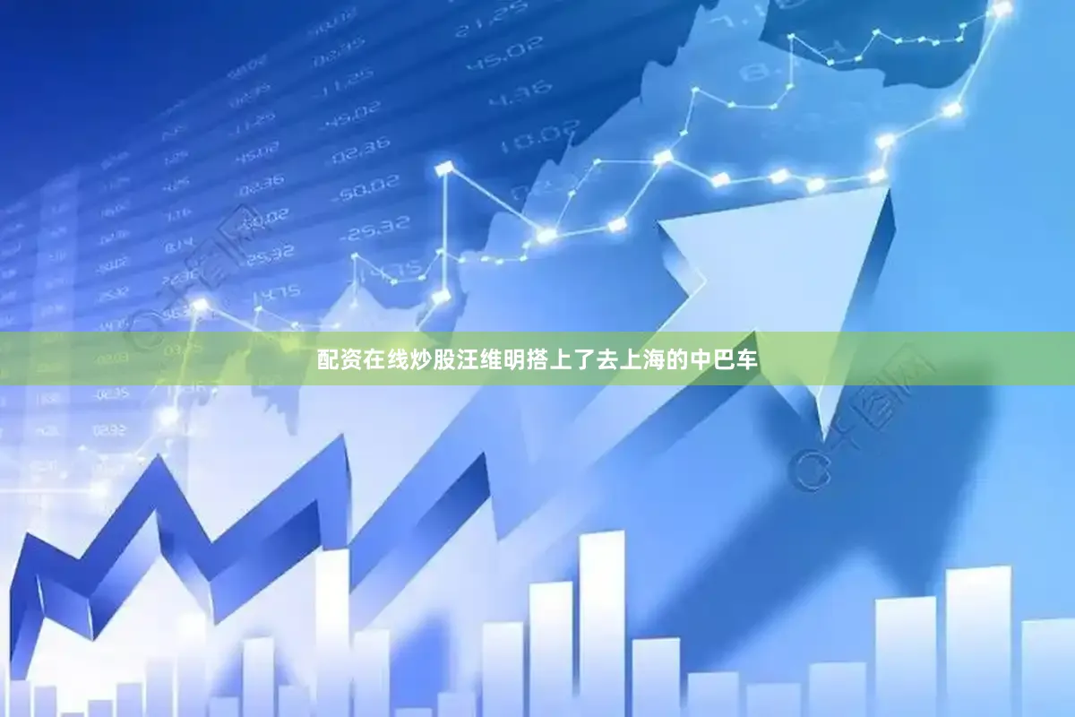 配资在线炒股汪维明搭上了去上海的中巴车