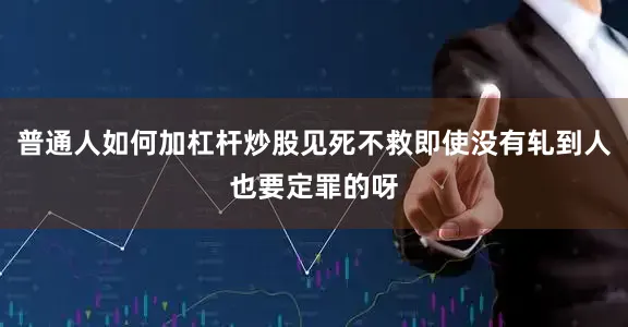 普通人如何加杠杆炒股见死不救即使没有轧到人也要定罪的呀