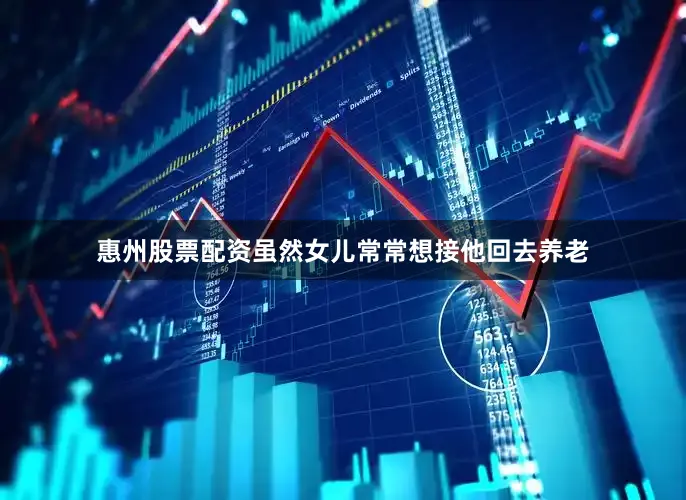 惠州股票配资虽然女儿常常想接他回去养老
