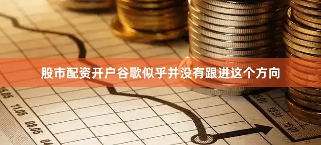 股市配资开户谷歌似乎并没有跟进这个方向