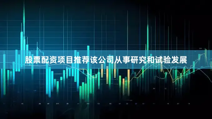 股票配资项目推荐该公司从事研究和试验发展