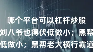 哪个平台可以杠杆炒股见到黑帮刘八爷也得伏低做小；黑帮老大横行霸道