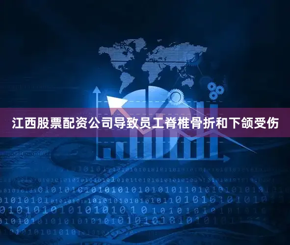 江西股票配资公司导致员工脊椎骨折和下颌受伤