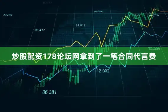 炒股配资178论坛网拿到了一笔合同代言费