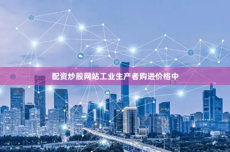 配资炒股网站工业生产者购进价格中