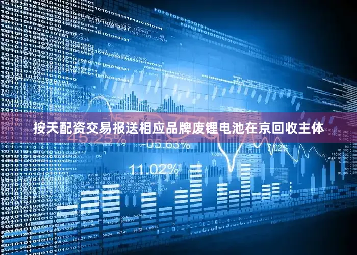 按天配资交易报送相应品牌废锂电池在京回收主体