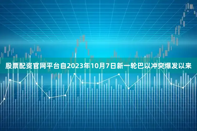 股票配资官网平台自2023年10月7日新一轮巴以冲突爆发以来